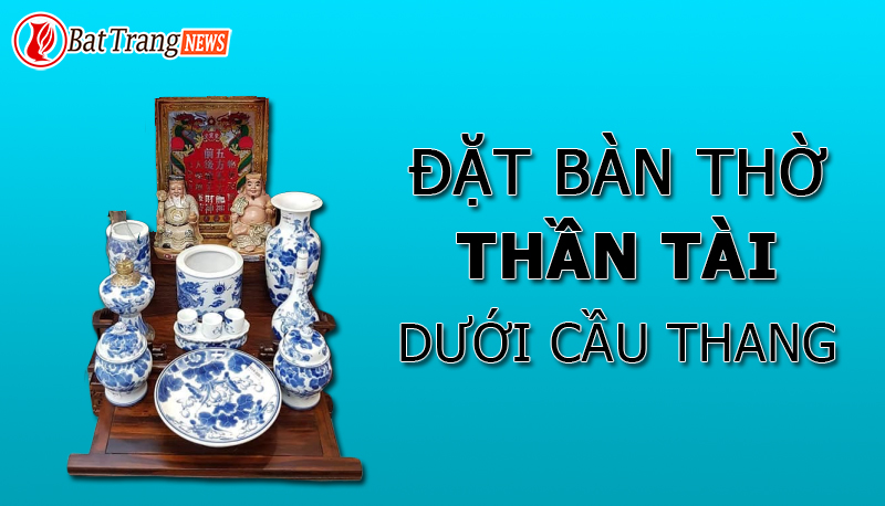 ĐẶT BÀN THỜ THẦN TÀI DƯỚI CẦU THANG