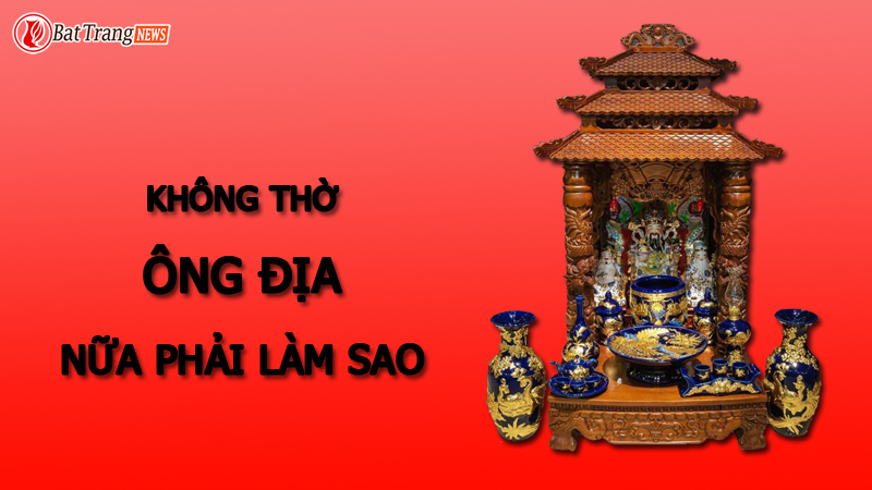 không thờ ông địa nữa phải làm sao